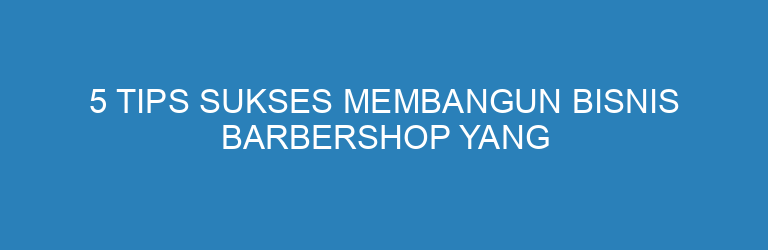Neat Cuts, Bright Smiles: The Secret Success of CERIA BARBERSHOP in Cilacap